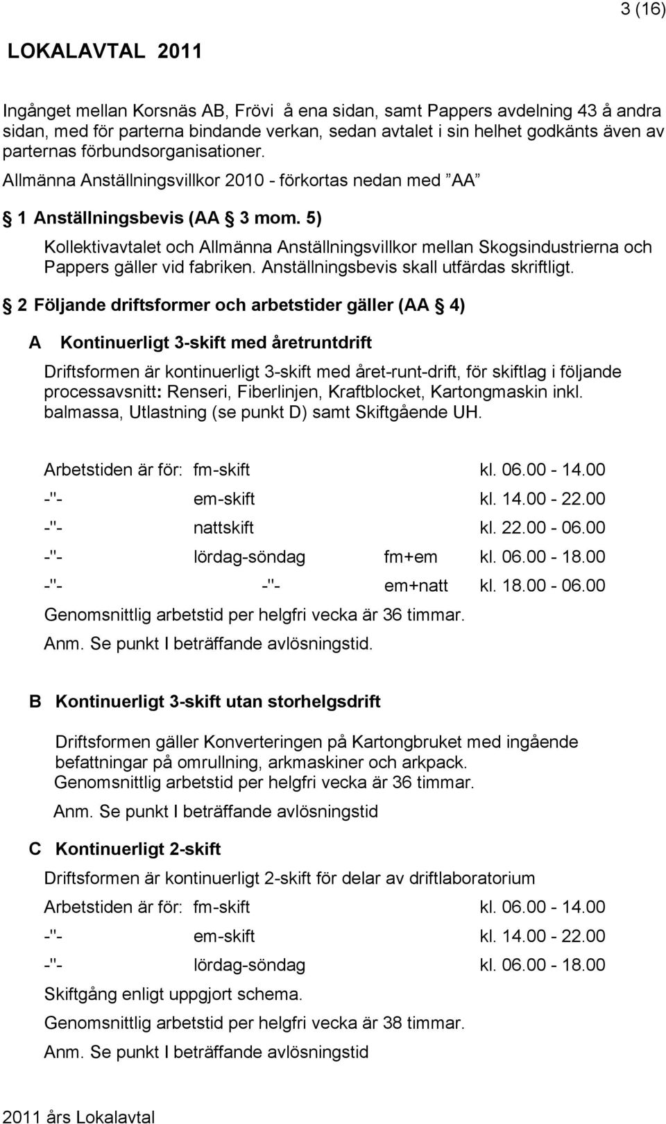 5) Kollektivavtalet och Allmänna Anställningsvillkor mellan Skogsindustrierna och Pappers gäller vid fabriken. Anställningsbevis skall utfärdas skriftligt.