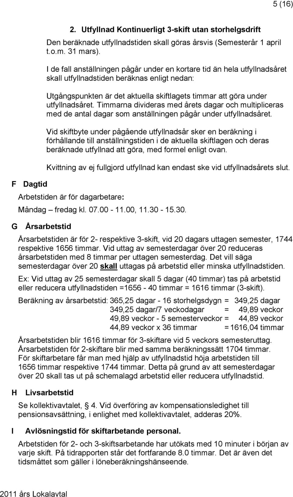 Timmarna divideras med årets dagar och multipliceras med de antal dagar som anställningen pågår under utfyllnadsåret.