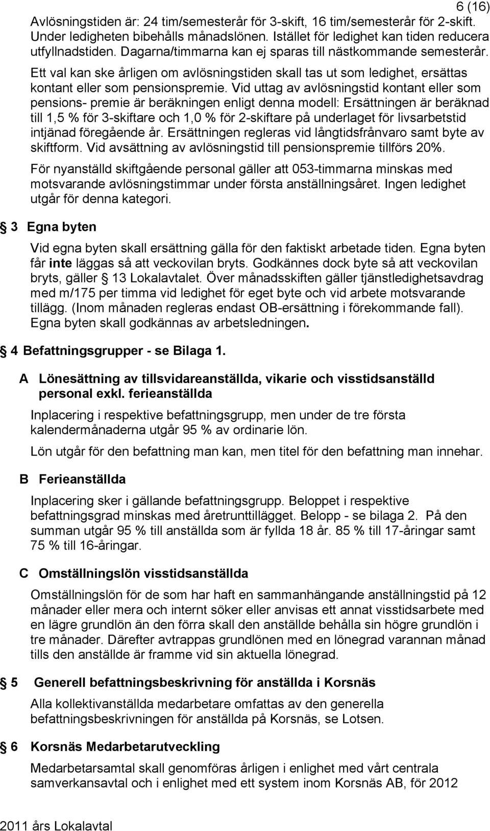 Vid uttag av avlösningstid kontant eller som pensions- premie är beräkningen enligt denna modell: Ersättningen är beräknad till 1,5 % för 3-skiftare och 1,0 % för 2-skiftare på underlaget för