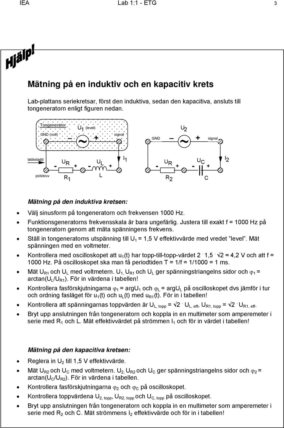 Funktionsgeneratorns frekvensskala är bara ungefärlig. Justera till exakt f = 1000 Hz på tongeneratorn genom att mäta spänningens frekvens.