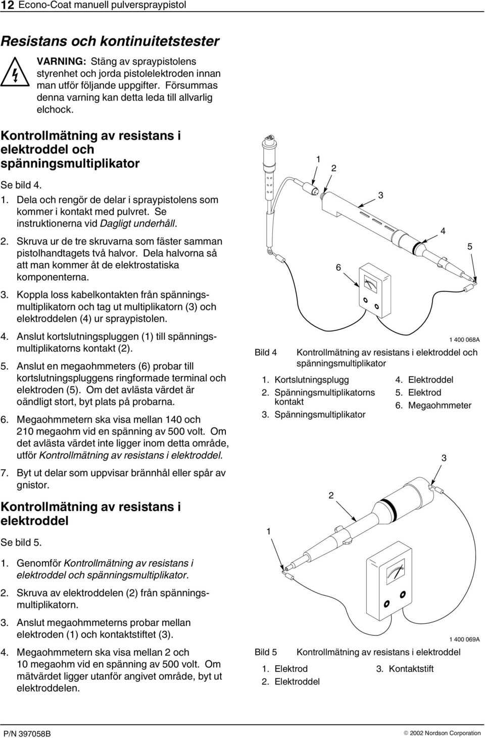 2 Se bild 4. 1. Dela och rengör de delar i spraypistolens som kommer i kontakt med pulvret. Se instruktionerna vid Dagligt underhåll. 2.