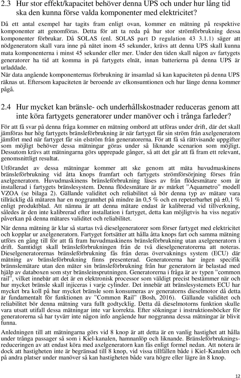 Då SOLAS (enl. SOLAS part D regulation 43 3.1.1) säger att nödgeneratorn skall vara inne på nätet inom 45 sekunder, krävs att denna UPS skall kunna mata komponenterna i minst 45 sekunder eller mer.