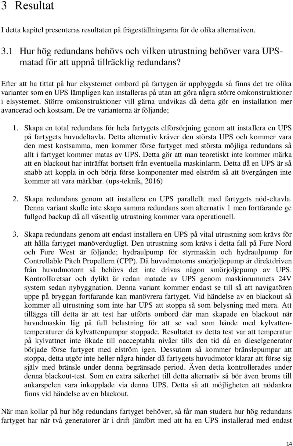 Efter att ha tittat på hur elsystemet ombord på fartygen är uppbyggda så finns det tre olika varianter som en UPS lämpligen kan installeras på utan att göra några större omkonstruktioner i elsystemet.