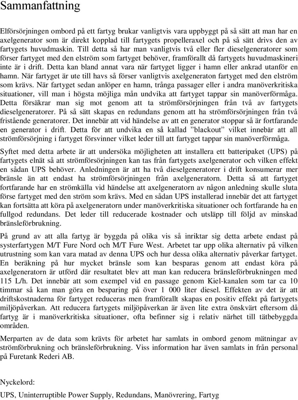 Till detta så har man vanligtvis två eller fler dieselgeneratorer som förser fartyget med den elström som fartyget behöver, framförallt då fartygets huvudmaskineri inte är i drift.