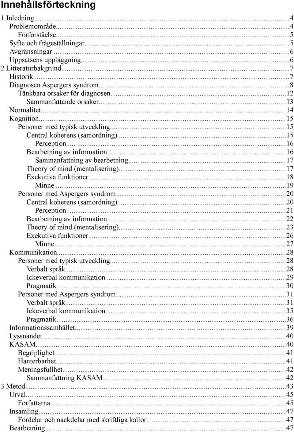 ..15 Perception...16 Bearbetning av information...16 Sammanfattning av bearbetning...17 Theory of mind (mentalisering)...17 Exekutiva funktioner...18 Minne...19 Personer med Aspergers syndrom.