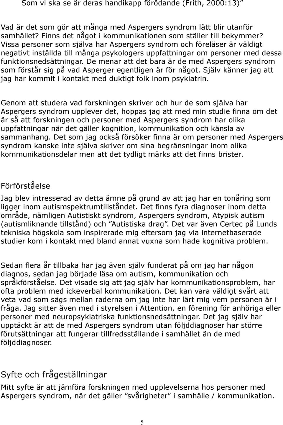 De menar att det bara är de med Aspergers syndrom som förstår sig på vad Asperger egentligen är för något. Själv känner jag att jag har kommit i kontakt med duktigt folk inom psykiatrin.