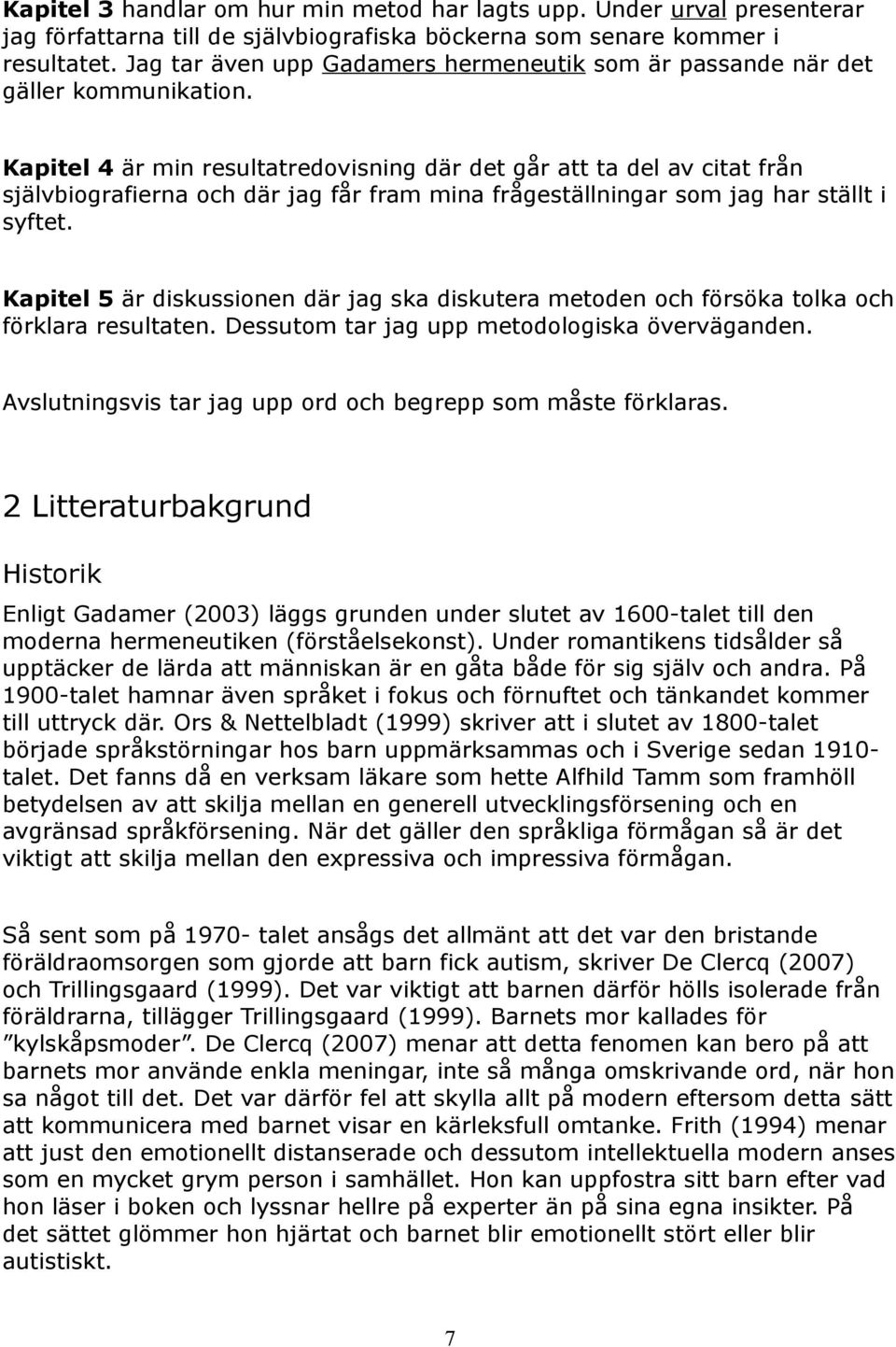 Kapitel 4 är min resultatredovisning där det går att ta del av citat från självbiografierna och där jag får fram mina frågeställningar som jag har ställt i syftet.