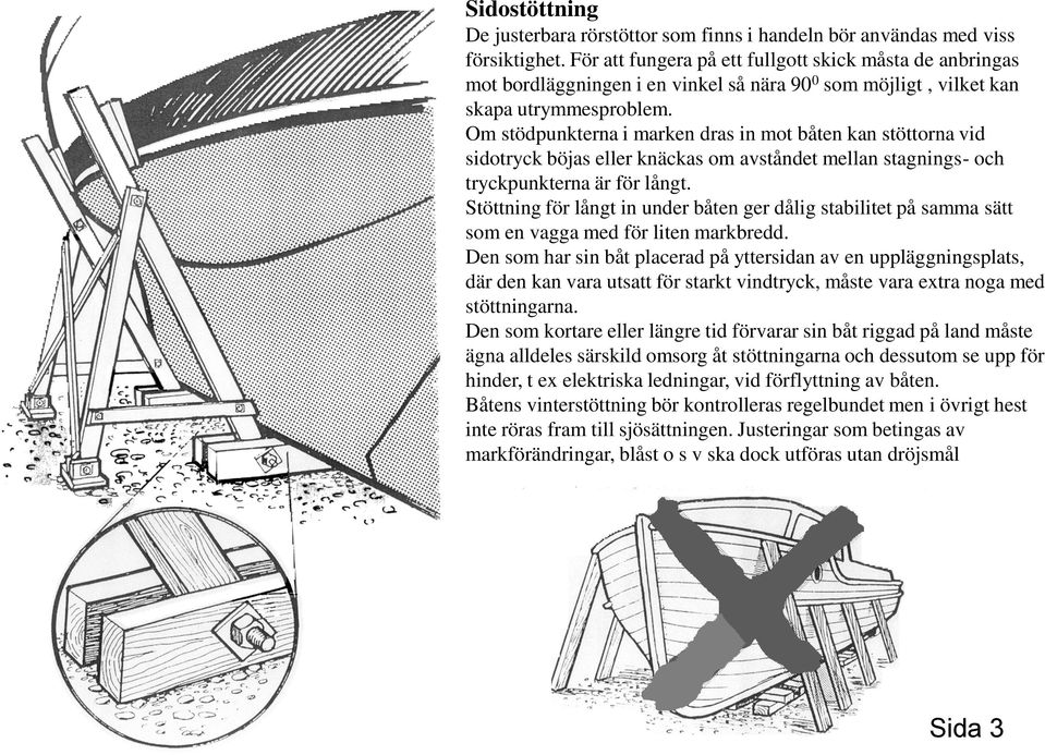 Om stödpunkterna i marken dras in mot båten kan stöttorna vid sidotryck böjas eller knäckas om avståndet mellan stagnings- och tryckpunkterna är för långt.