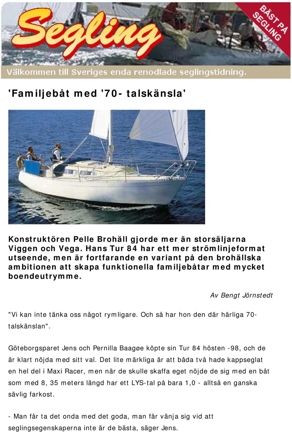 Av Bengt Jörnstedt "Vi kan inte tänka oss något rymligare. Och så har hon den där härliga 70- talskänslan".