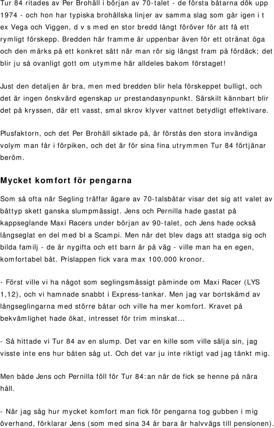 Bredden här framme är uppenbar även för ett otränat öga och den märks på ett konkret sätt när man rör sig längst fram på fördäck; det blir ju så ovanligt gott om utymme här alldeles bakom förstaget!