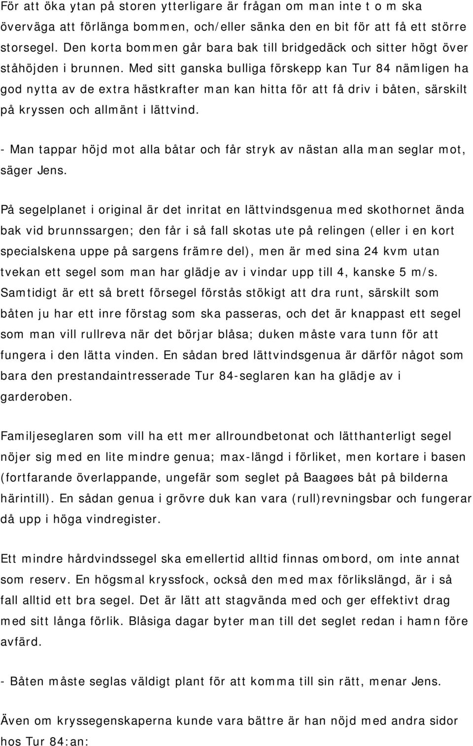 Med sitt ganska bulliga förskepp kan Tur 84 nämligen ha god nytta av de extra hästkrafter man kan hitta för att få driv i båten, särskilt på kryssen och allmänt i lättvind.