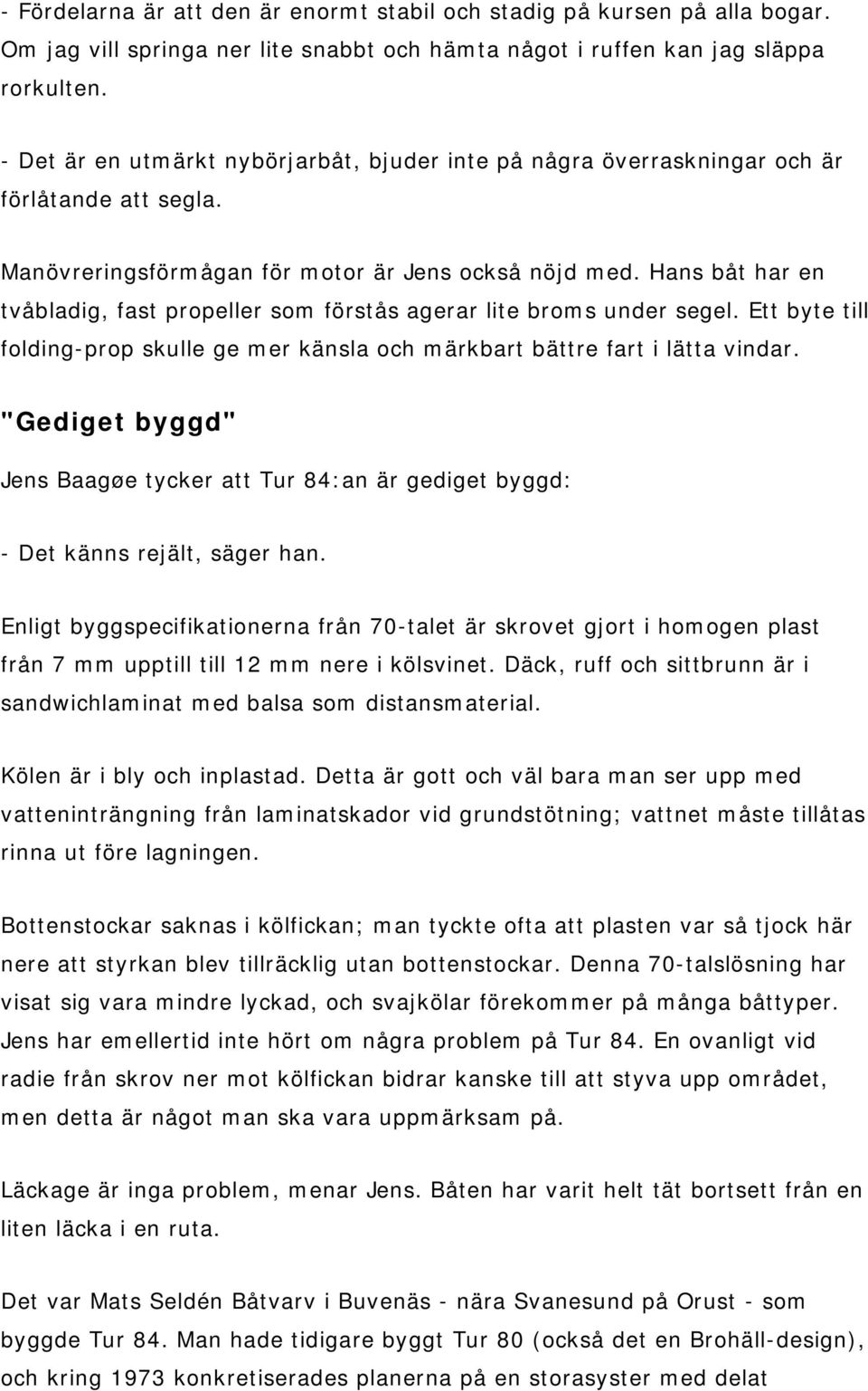 Hans båt har en tvåbladig, fast propeller som förstås agerar lite broms under segel. Ett byte till folding-prop skulle ge mer känsla och märkbart bättre fart i lätta vindar.