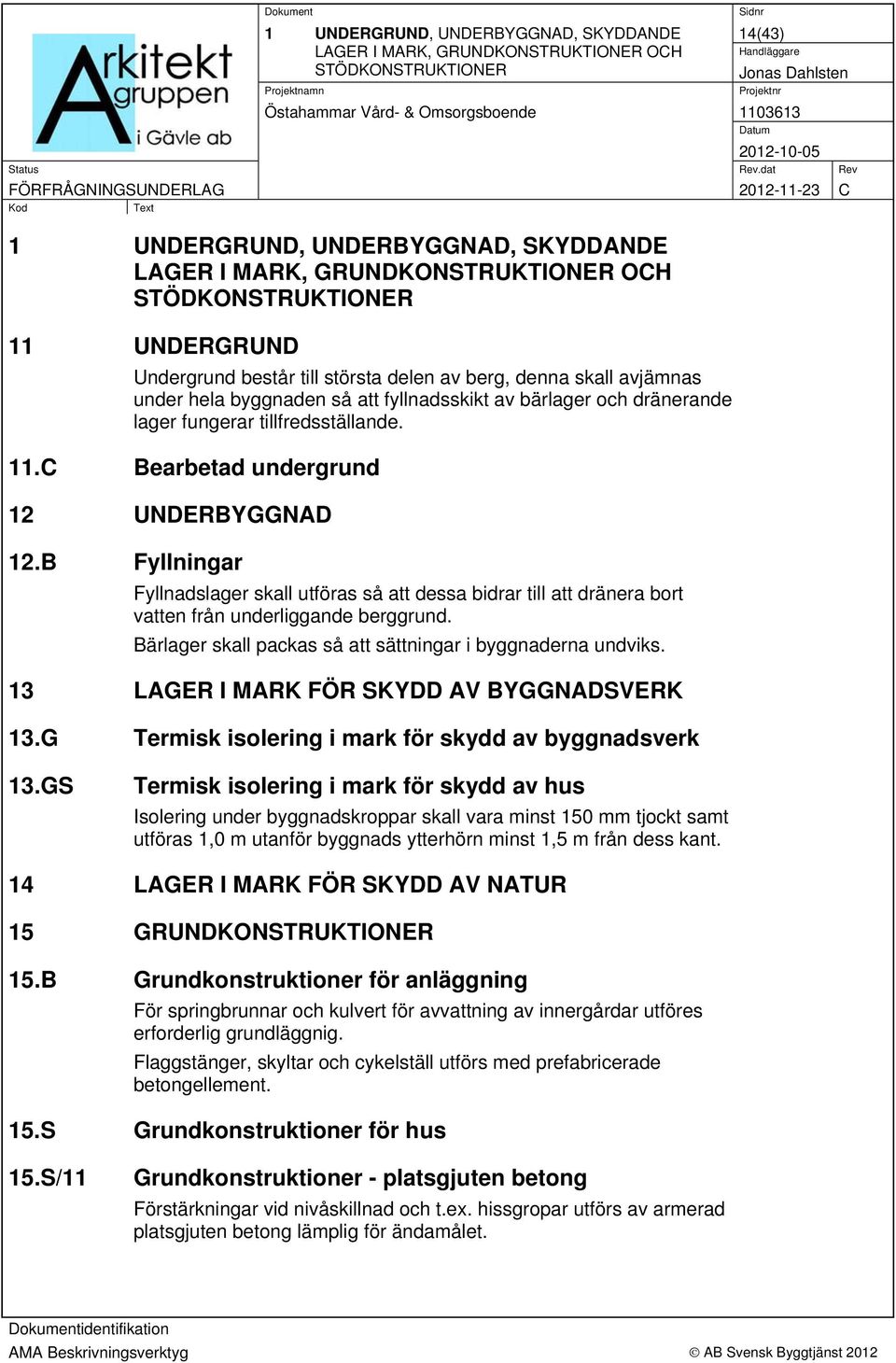 C Bearbetad undergrund 12 UNDERBYGGNAD 12.B Fyllningar Fyllnadslager skall utföras så att dessa bidrar till att dränera bort vatten från underliggande berggrund.