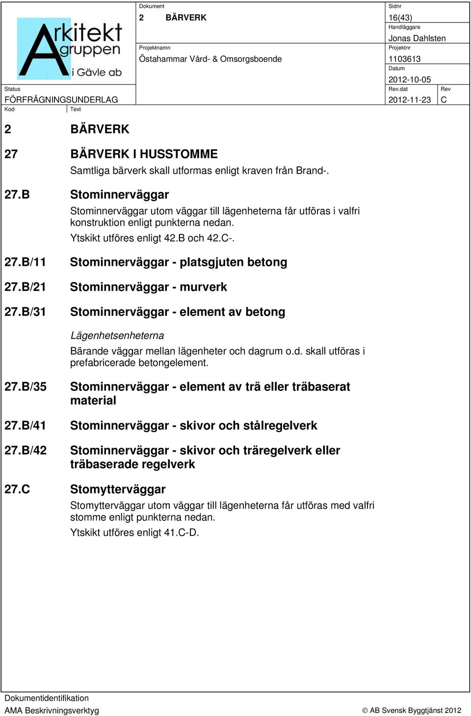 B/31 Stominnerväggar - platsgjuten betong Stominnerväggar - murverk Stominnerväggar - element av betong Lägenhetsenheterna Bärande väggar mellan lägenheter och dagrum o.d. skall utföras i prefabricerade betongelement.