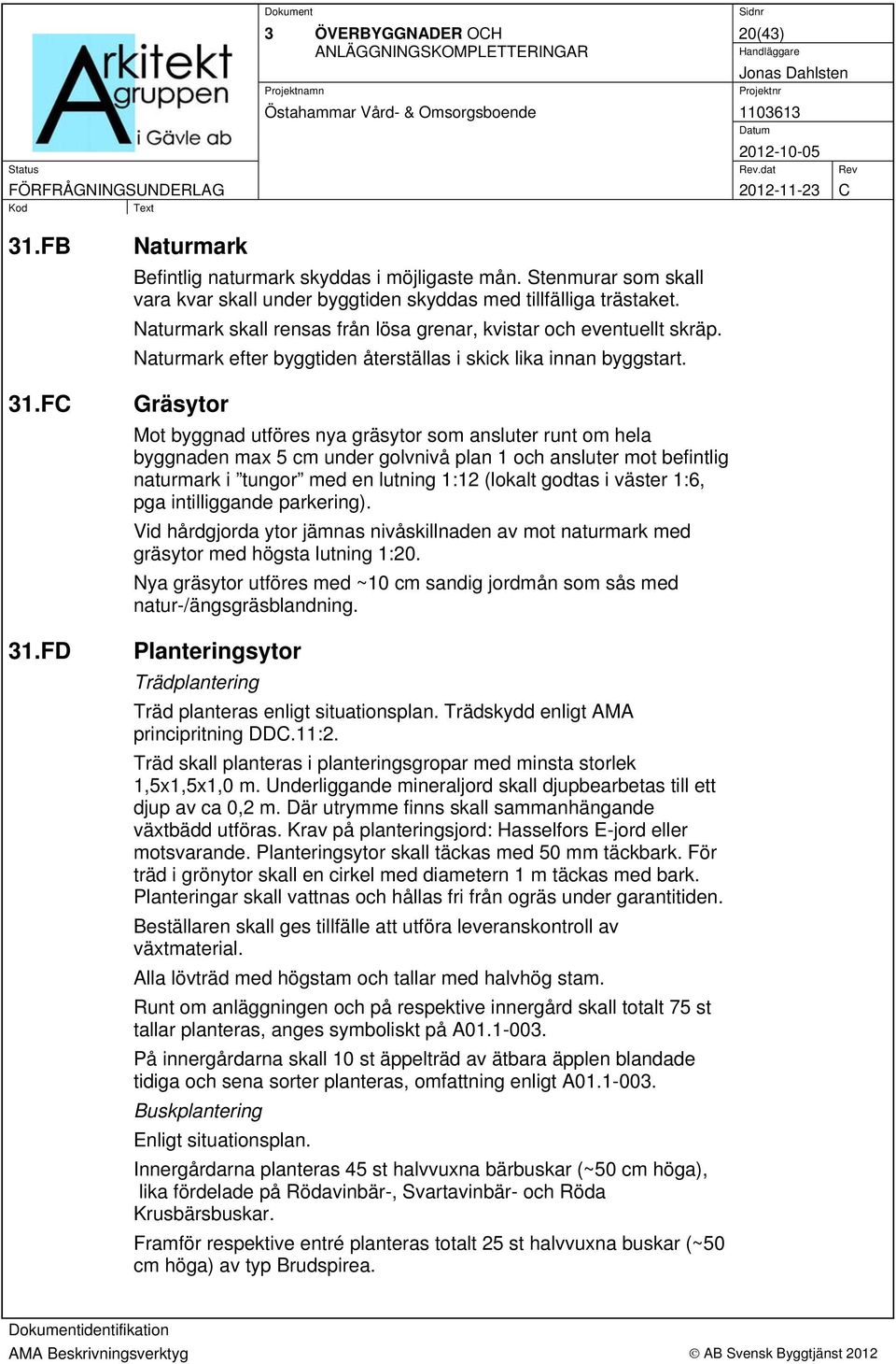 Naturmark efter byggtiden återställas i skick lika innan byggstart.