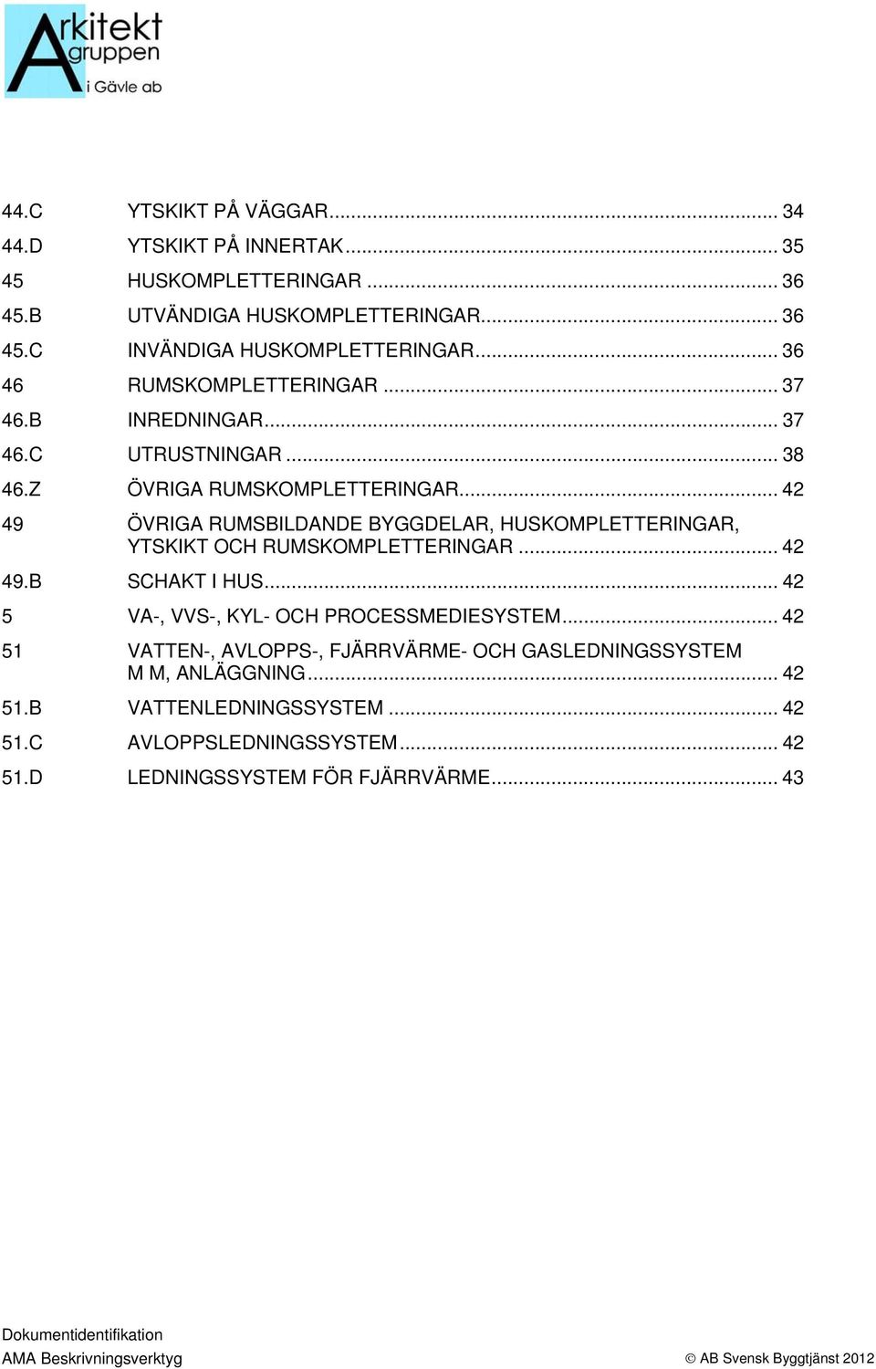 .. 42 49 ÖVRIGA RUMSBILDANDE BYGGDELAR, HUSKOMPLETTERINGAR, YTSKIKT OCH RUMSKOMPLETTERINGAR... 42 49.B SCHAKT I HUS.