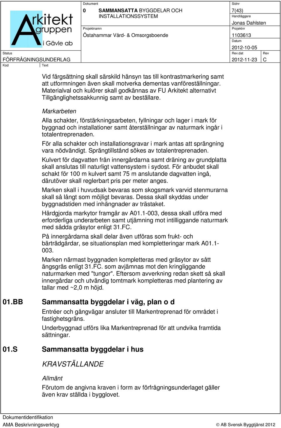 Markarbeten Alla schakter, förstärkningsarbeten, fyllningar och lager i mark för byggnad och installationer samt återställningar av naturmark ingår i totalentreprenaden.