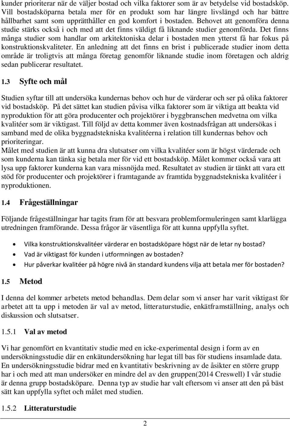 Behovet att genomföra denna studie stärks också i och med att det finns väldigt få liknande studier genomförda.