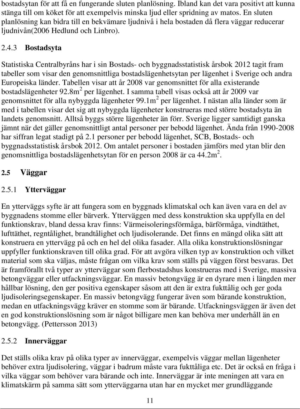 3 Bostadsyta Statistiska Centralbyråns har i sin Bostads- och byggnadsstatistisk årsbok 2012 tagit fram tabeller som visar den genomsnittliga bostadslägenhetsytan per lägenhet i Sverige och andra