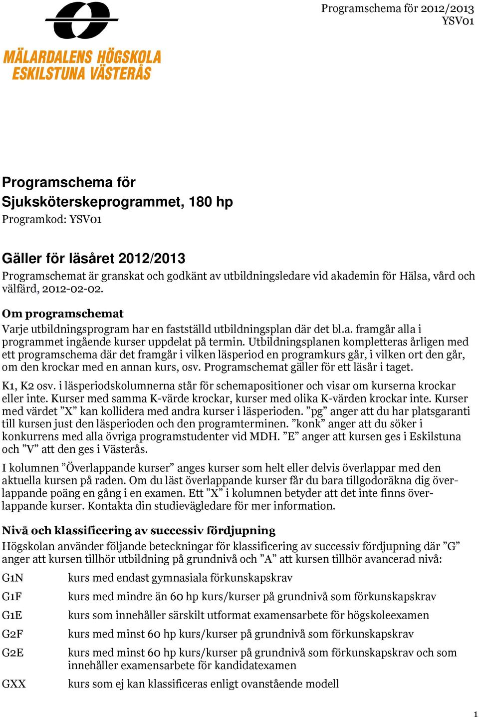 Utildsplanen kompletteras årligen med ett programschema där det framgår i vilken läsperiod en programkurs går, i vilken den går, om den krockar med en annan kurs, osv.