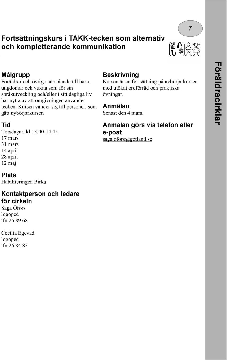 00-14.45 17 mars 31 mars 14 april 28 april 12 maj Kursen är en fortsättning på nybörjarkursen med utökat ordförråd och praktiska övningar. Senast den 4 mars.