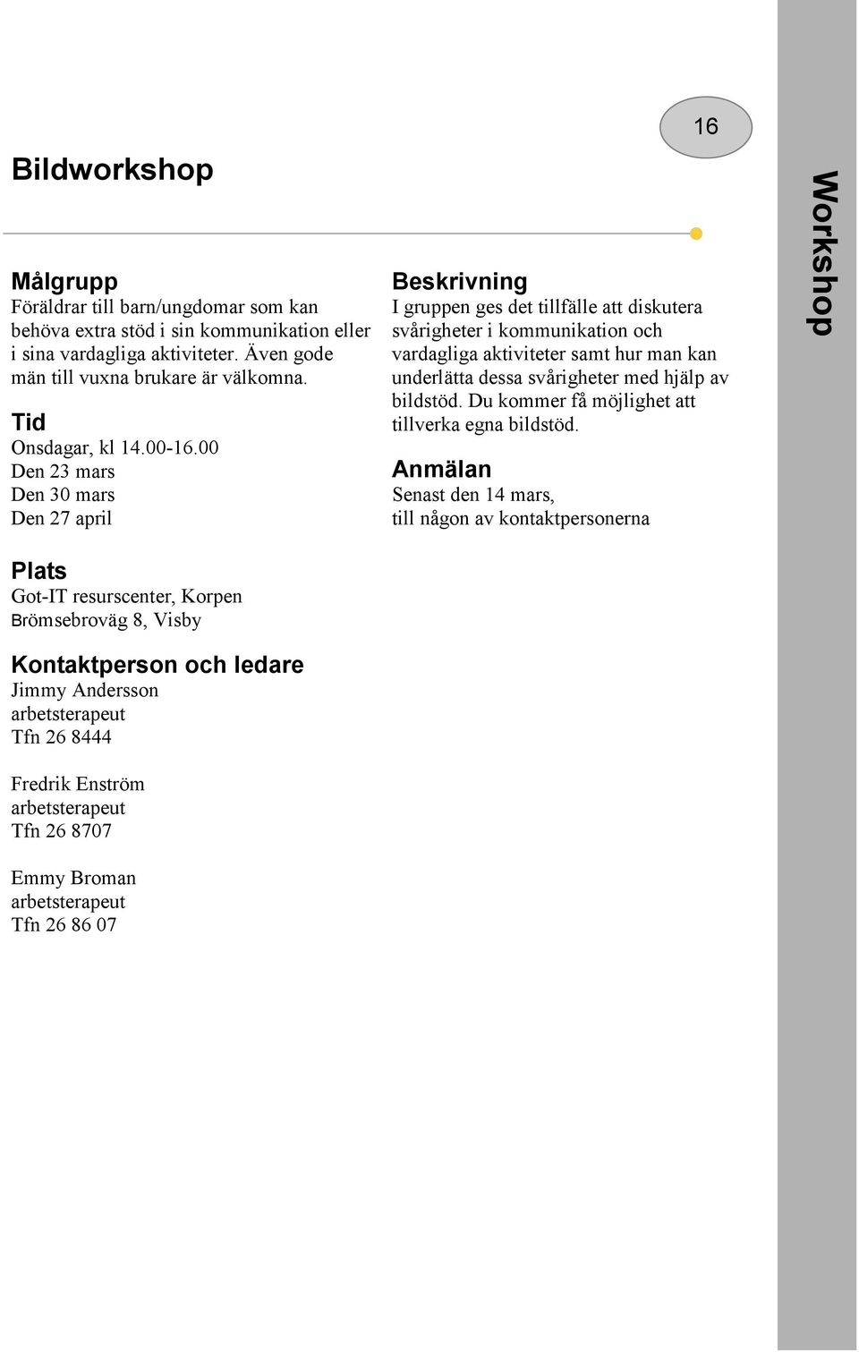 00 Den 23 mars Den 30 mars Den 27 april I gruppen ges det tillfälle att diskutera svårigheter i kommunikation och vardagliga aktiviteter samt hur man kan underlätta dessa