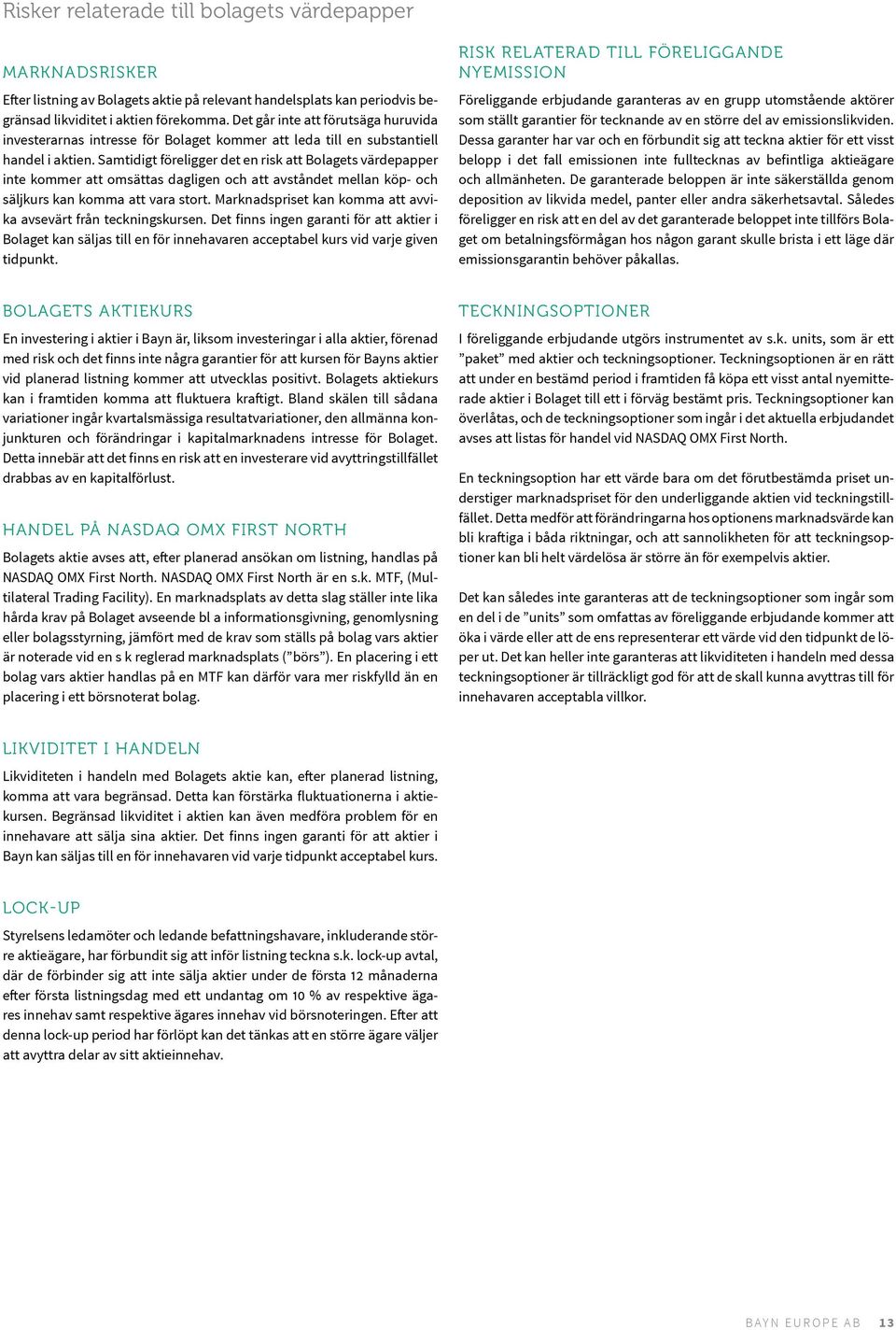 Samtidigt föreligger det en risk att Bolagets värdepapper inte kommer att omsättas dagligen och att avståndet mellan köp- och säljkurs kan komma att vara stort.