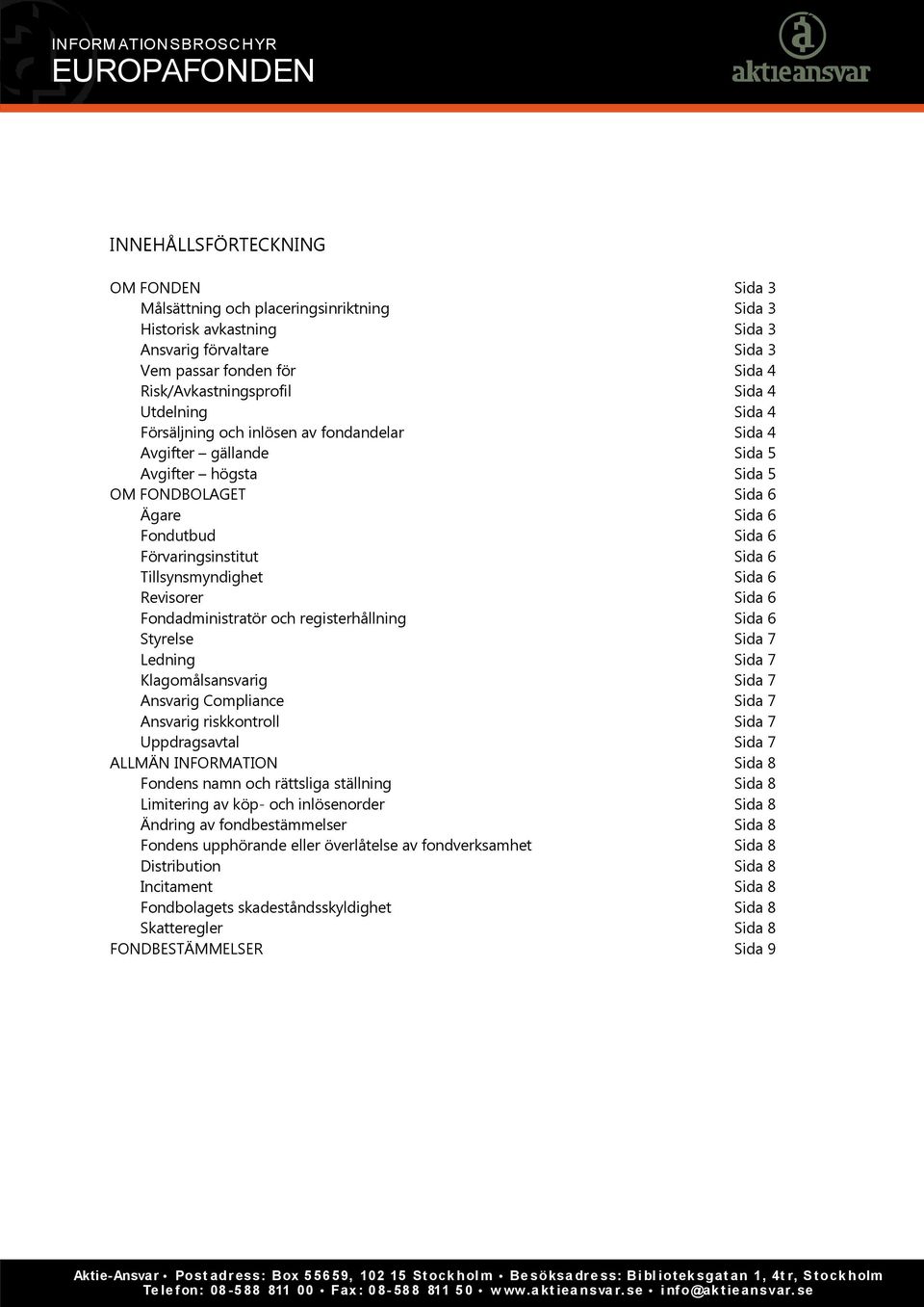 Tillsynsmyndighet Sida 6 Revisorer Sida 6 Fondadministratör och registerhållning Sida 6 Styrelse Sida 7 Ledning Sida 7 Klagomålsansvarig Sida 7 Ansvarig Compliance Sida 7 Ansvarig riskkontroll Sida 7