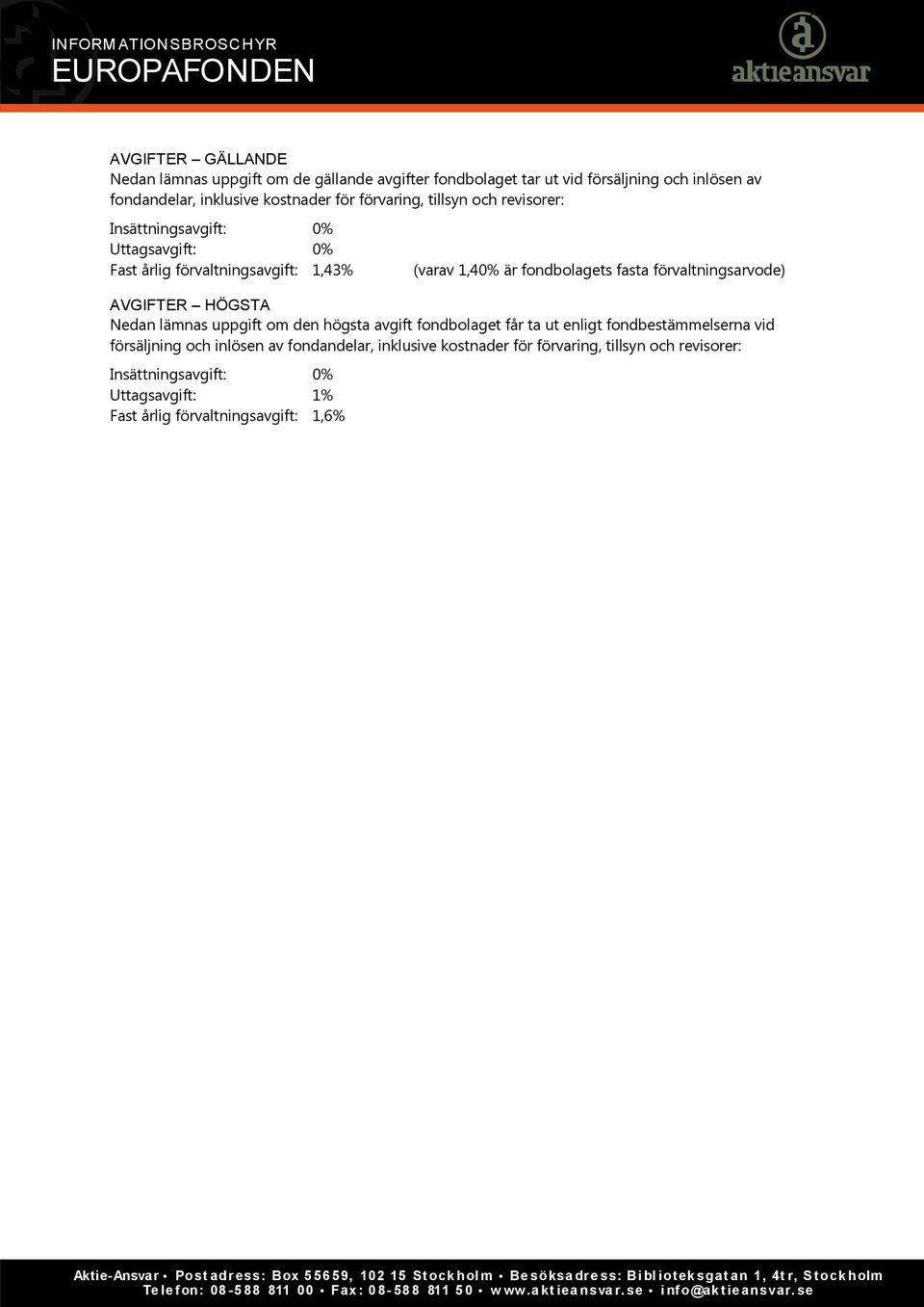 förvaltningsarvode) AVGIFTER HÖGSTA Nedan lämnas uppgift om den högsta avgift fondbolaget får ta ut enligt fondbestämmelserna vid försäljning och