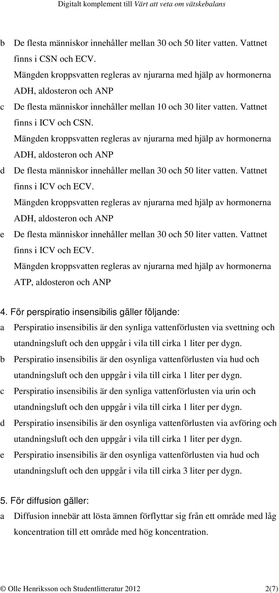 För perspiratio insensibilis gäller följande: a Perspiratio insensibilis är den synliga vattenförlusten via svettning och b Perspiratio insensibilis är den osynliga vattenförlusten via hud och c