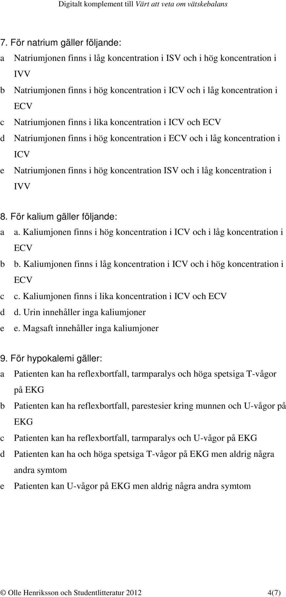i IVV 8. För kalium gäller följande: a a. Kaliumjonen finns i hög koncentration i ICV och i låg koncentration i ECV b b. Kaliumjonen finns i låg koncentration i ICV och i hög koncentration i ECV c c.