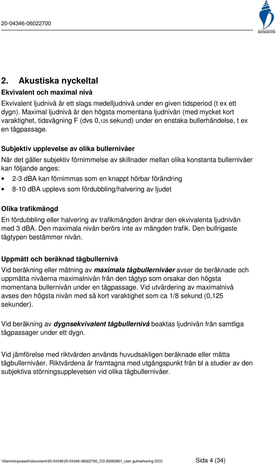 Subjektiv upplevelse av olika bullernivåer När det gäller subjektiv förnimmelse av skillnader mellan olika konstanta bullernivåer kan följande anges: 2-3 dba kan förnimmas som en knappt hörbar