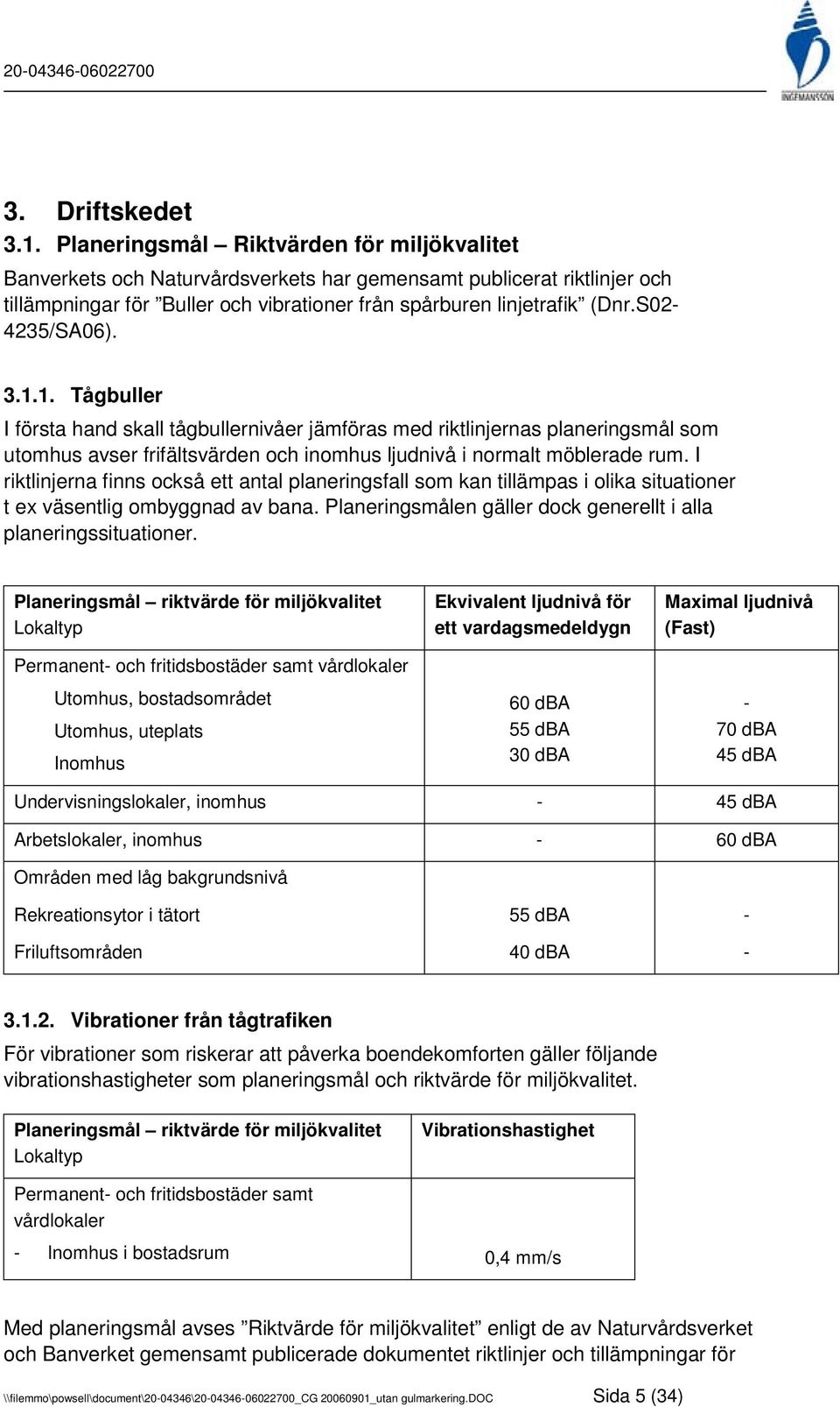 S02-4235/SA06). 3.1.1. Tågbuller I första hand skall tågbullernivåer jämföras med riktlinjernas planeringsmål som utomhus avser frifältsvärden och inomhus ljudnivå i normalt möblerade rum.