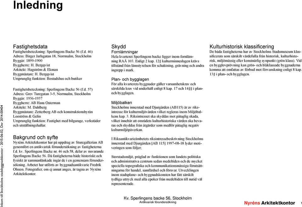 hus och butiker Fastighetsbeteckning: Sperlingens Backe 56 (f.d. 57) Adress: Grev Turegatan 3-5, Norrmalm, Stockholm Byggår: 1936-1937 Byggherre: AB Hans Osterman Arkitekt: M.