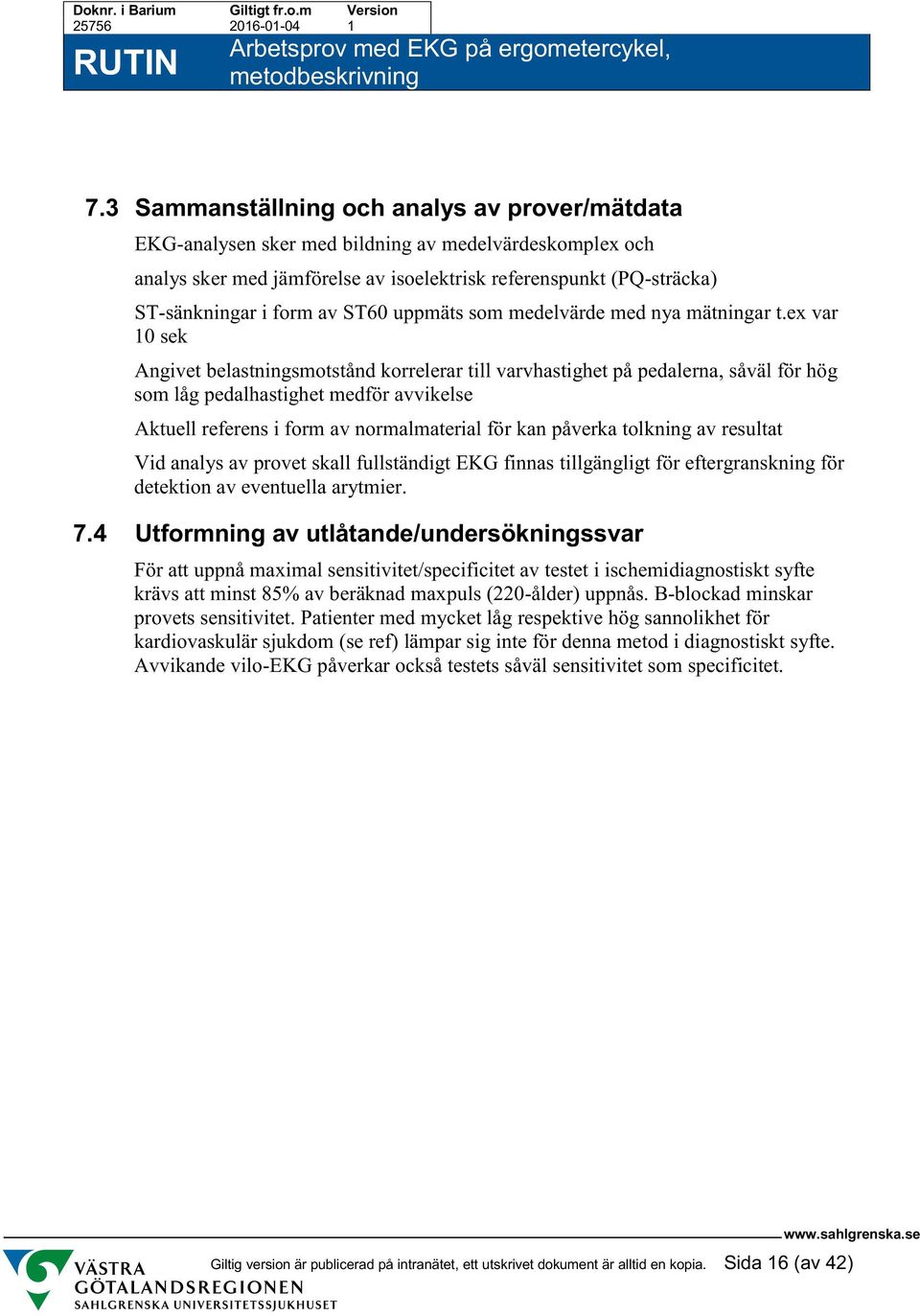 ex var 10 sek Angivet belastningsmotstånd korrelerar till varvhastighet på pedalerna, såväl för hög som låg pedalhastighet medför avvikelse Aktuell referens i form av normalmaterial för kan påverka