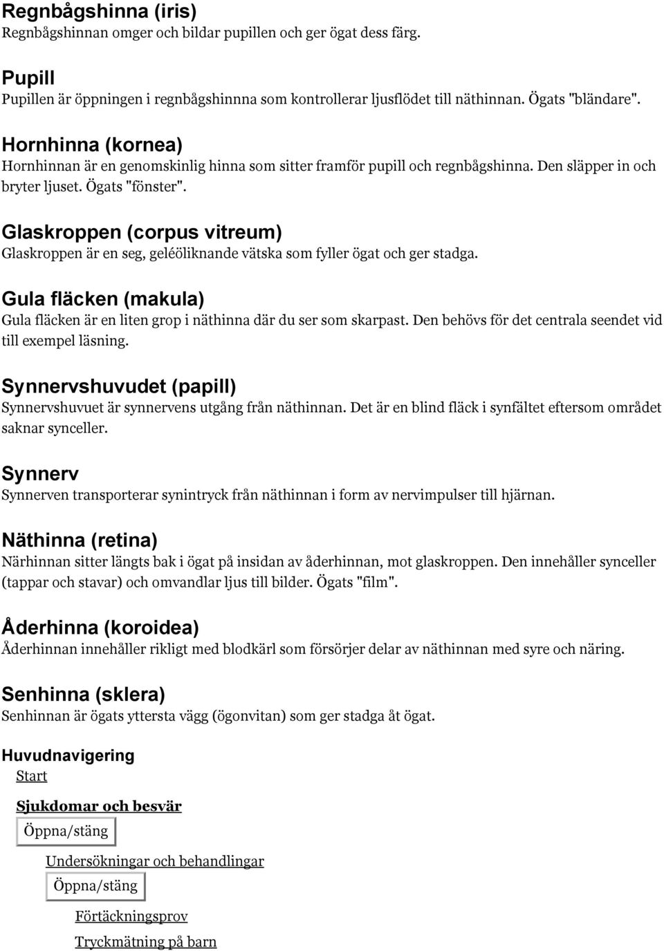 Glaskroppen (corpus vitreum) Glaskroppen är en seg, geléöliknande vätska som fyller ögat och ger stadga. Gula fläcken (makula) Gula fläcken är en liten grop i näthinna där du ser som skarpast.