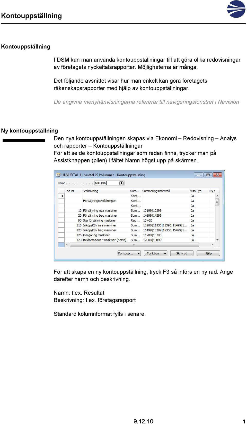 De angivna menyhänvisningarna refererar till navigeringsfönstret i Navision Ny kontouppställning Den nya kontouppställningen skapas via Ekonomi Redovisning Analys och rapporter Kontouppställningar