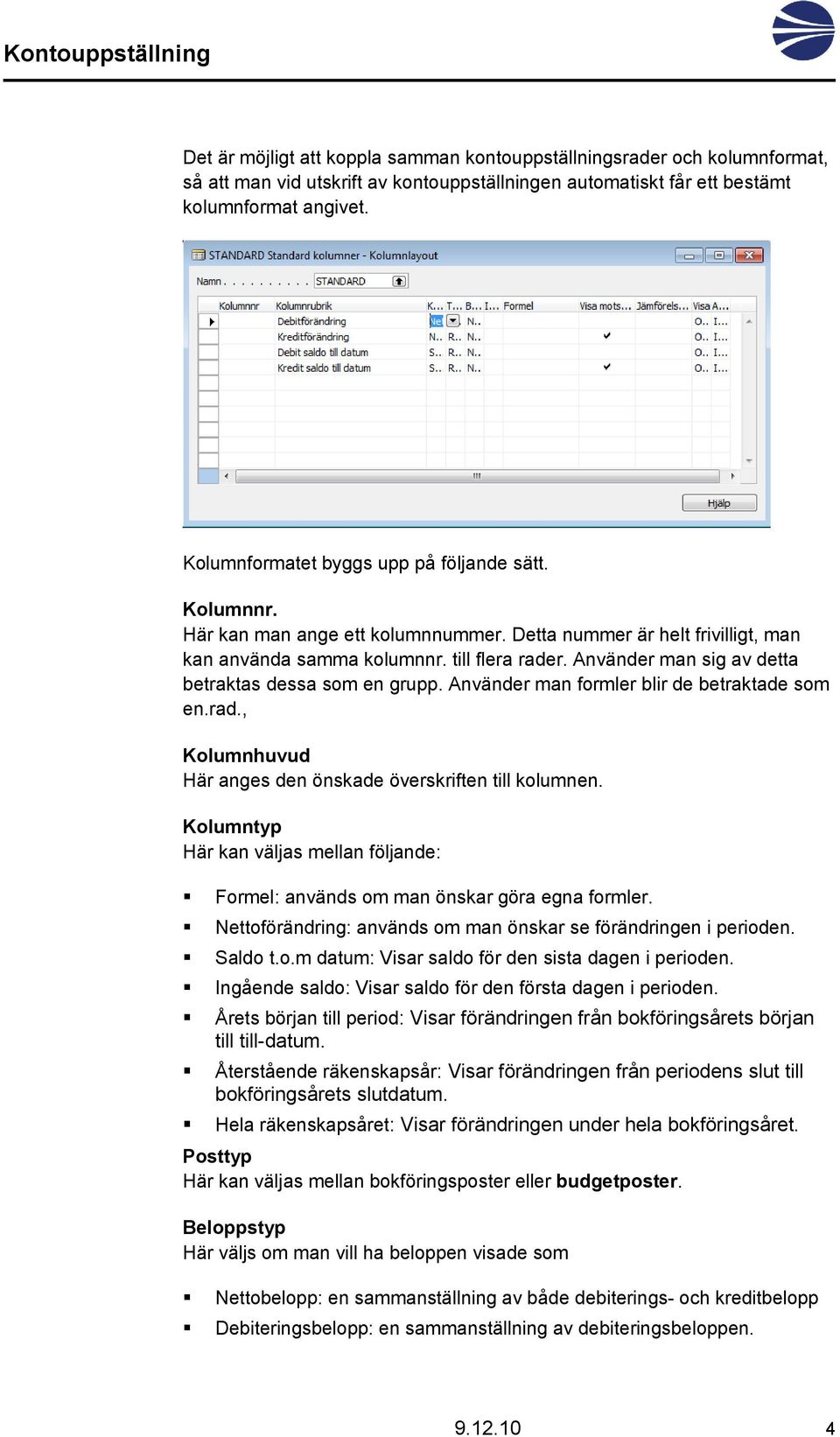 Använder man sig av detta betraktas dessa som en grupp. Använder man formler blir de betraktade som en.rad., Kolumnhuvud Här anges den önskade överskriften till kolumnen.