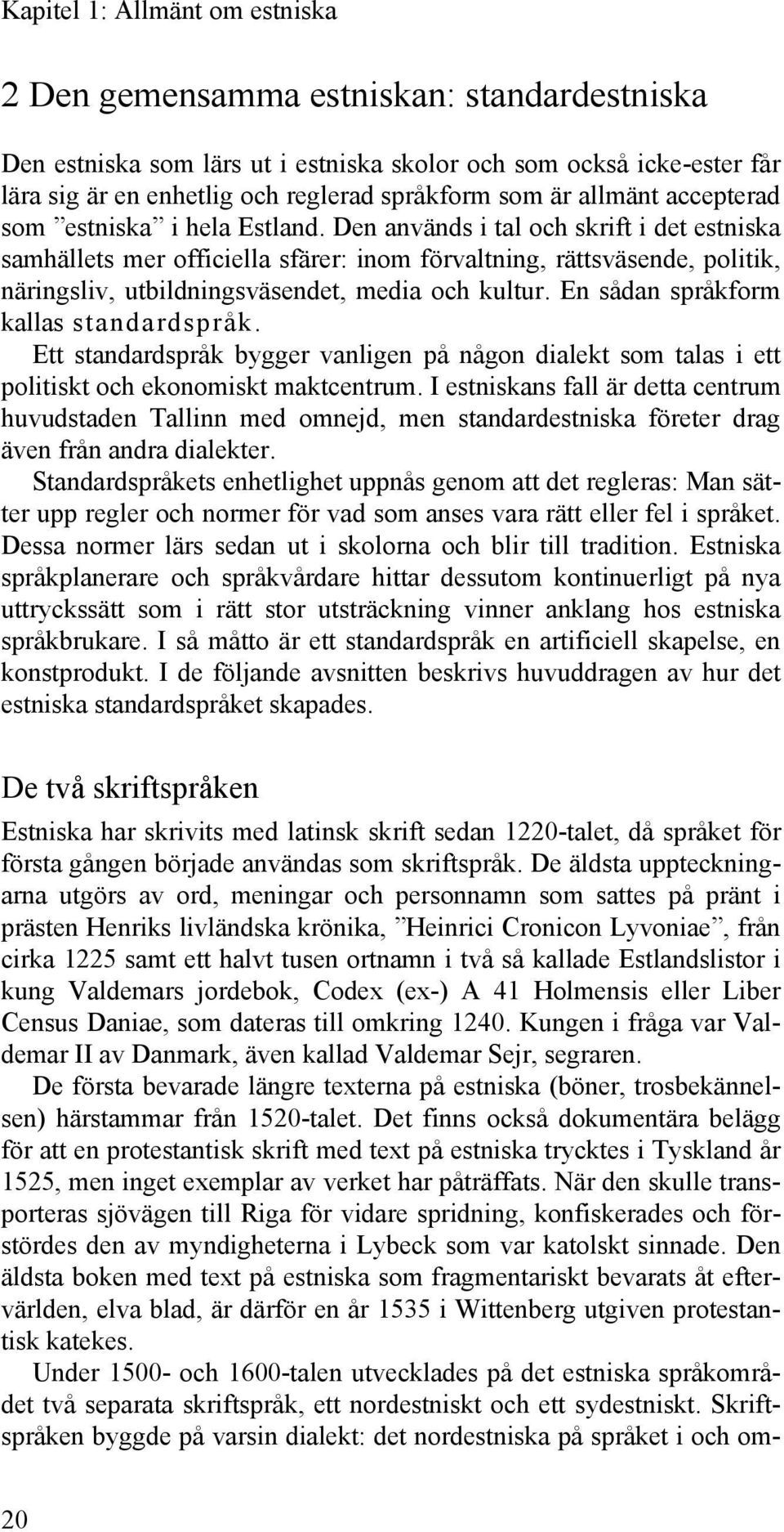 Den används i tal och skrift i det estniska samhällets mer officiella sfärer: inom förvaltning, rättsväsende, politik, näringsliv, utbildningsväsendet, media och kultur.