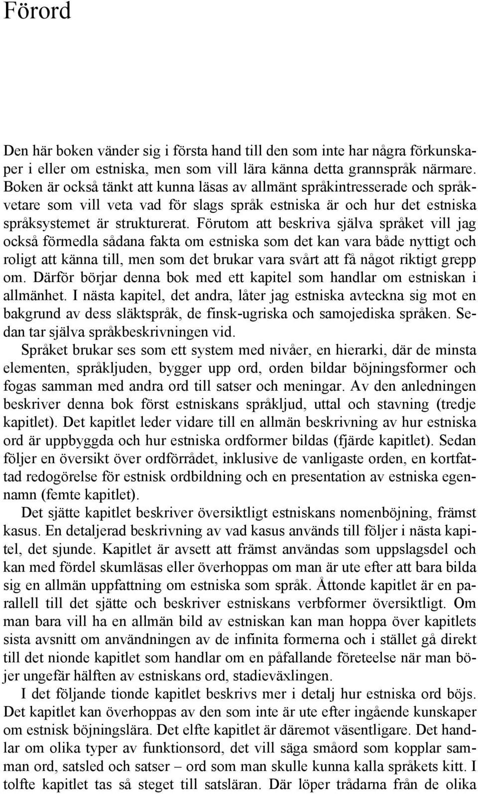 Förutom att beskriva själva språket vill jag också förmedla sådana fakta om estniska som det kan vara både nyttigt och roligt att känna till, men som det brukar vara svårt att få något riktigt grepp