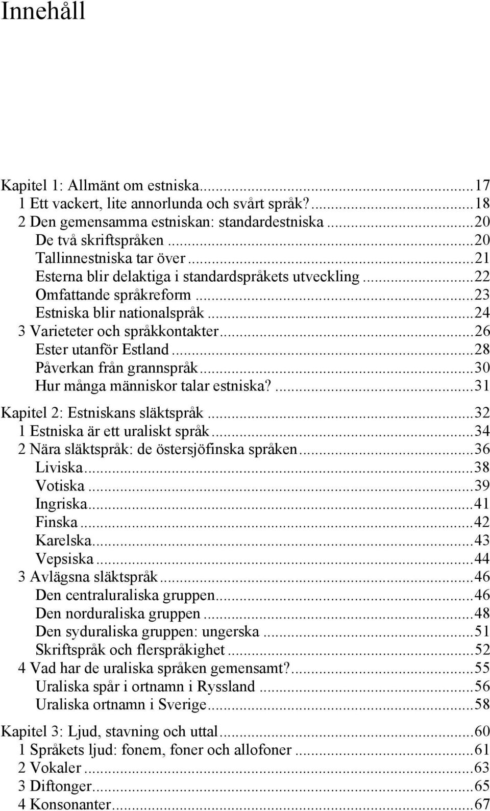 .. 26 Ester utanför Estland... 28 Påverkan från grannspråk... 30 Hur många människor talar estniska?... 31 Kapitel 2: Estniskans släktspråk... 32 1 Estniska är ett uraliskt språk.