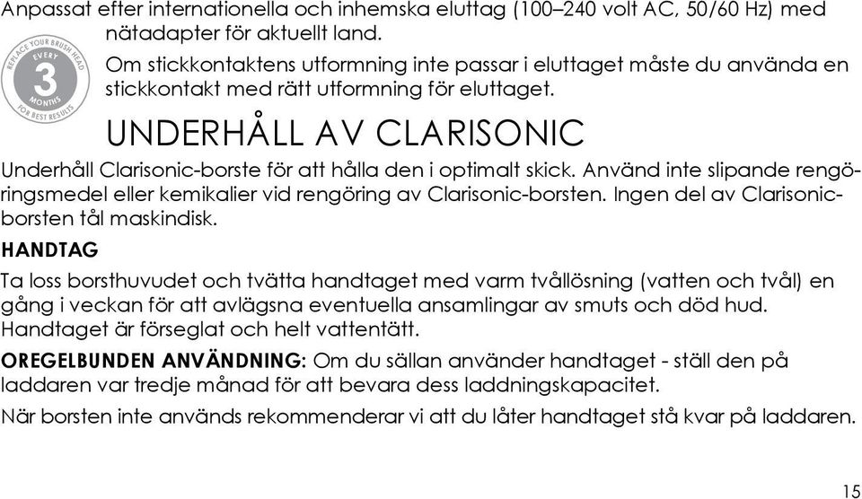 UNDERHÅLL AV CLARISONIC Underhåll Clarisonic-borste för att hålla den i optimalt skick. Använd inte slipande rengöringsmedel eller kemikalier vid rengöring av Clarisonic-borsten.