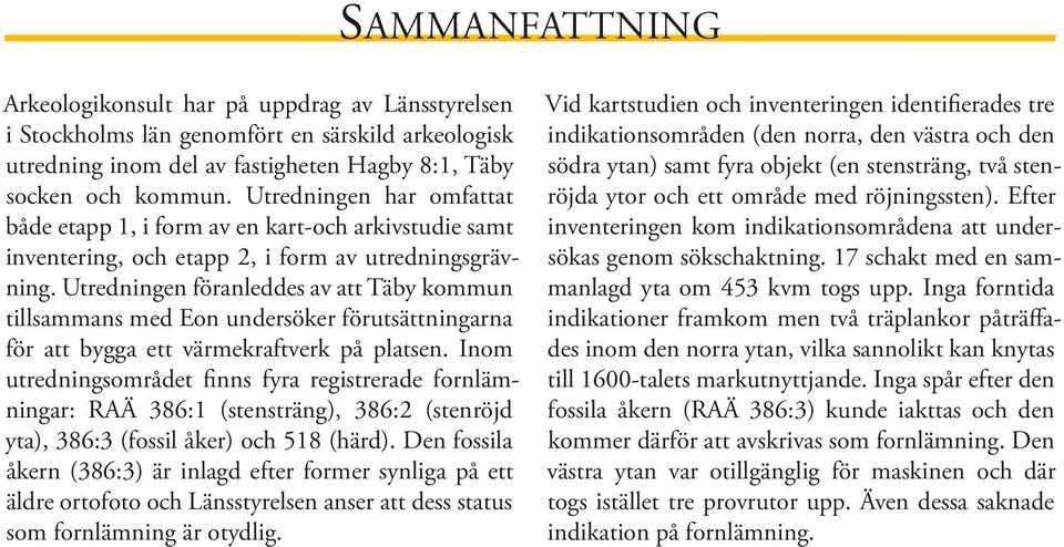 Utredningen föranleddes av att Täby kommun tillsammans med Eon undersöker förutsättningarna för att bygga ett värmekraftverk på platsen.