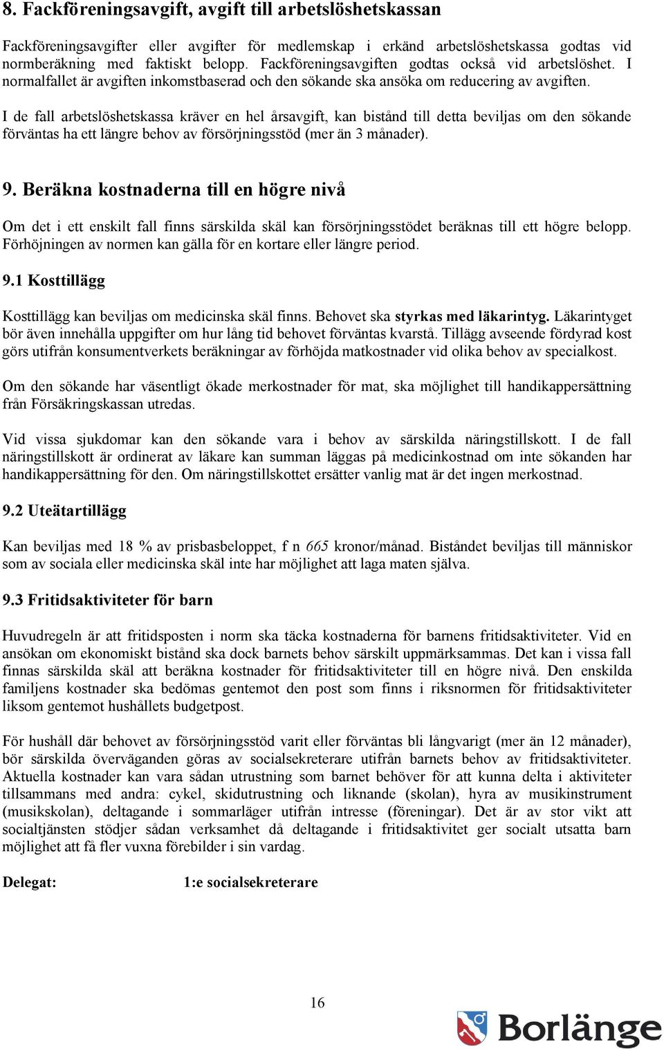 I de fall arbetslöshetskassa kräver en hel årsavgift, kan bistånd till detta beviljas om den sökande förväntas ha ett längre behov av försörjningsstöd (mer än 3 månader). 9.