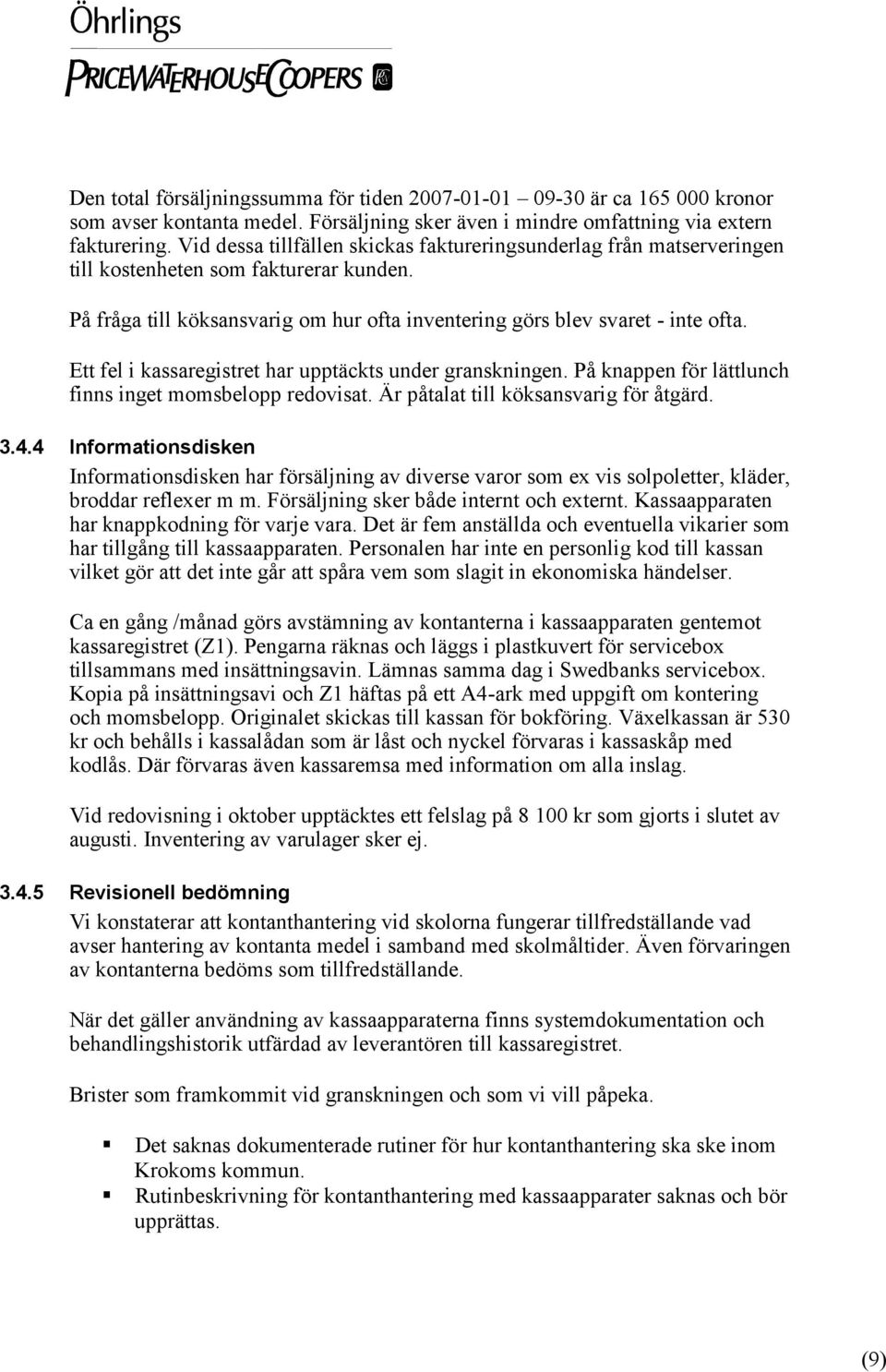 Ett fel i kassaregistret har upptäckts under granskningen. På knappen för lättlunch finns inget momsbelopp redovisat. Är påtalat till köksansvarig för åtgärd. 3.4.