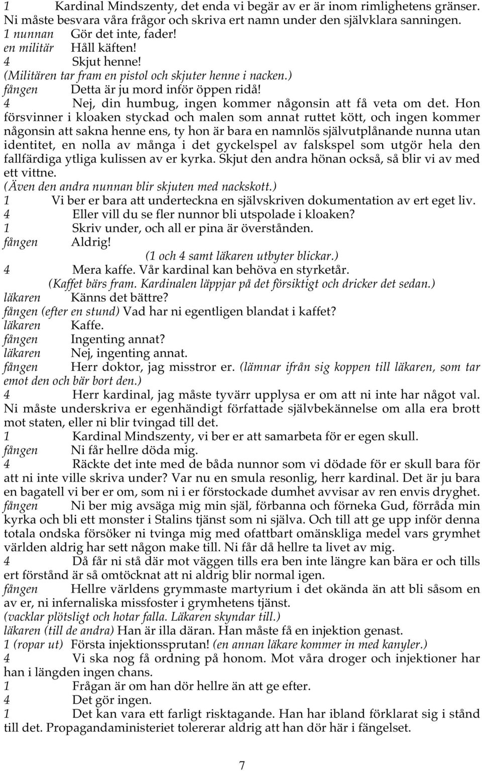 Hon försvinner i kloaken styckad och malen som annat ruttet kött, och ingen kommer någonsin att sakna henne ens, ty hon är bara en namnlös självutplånande nunna utan identitet, en nolla av många i