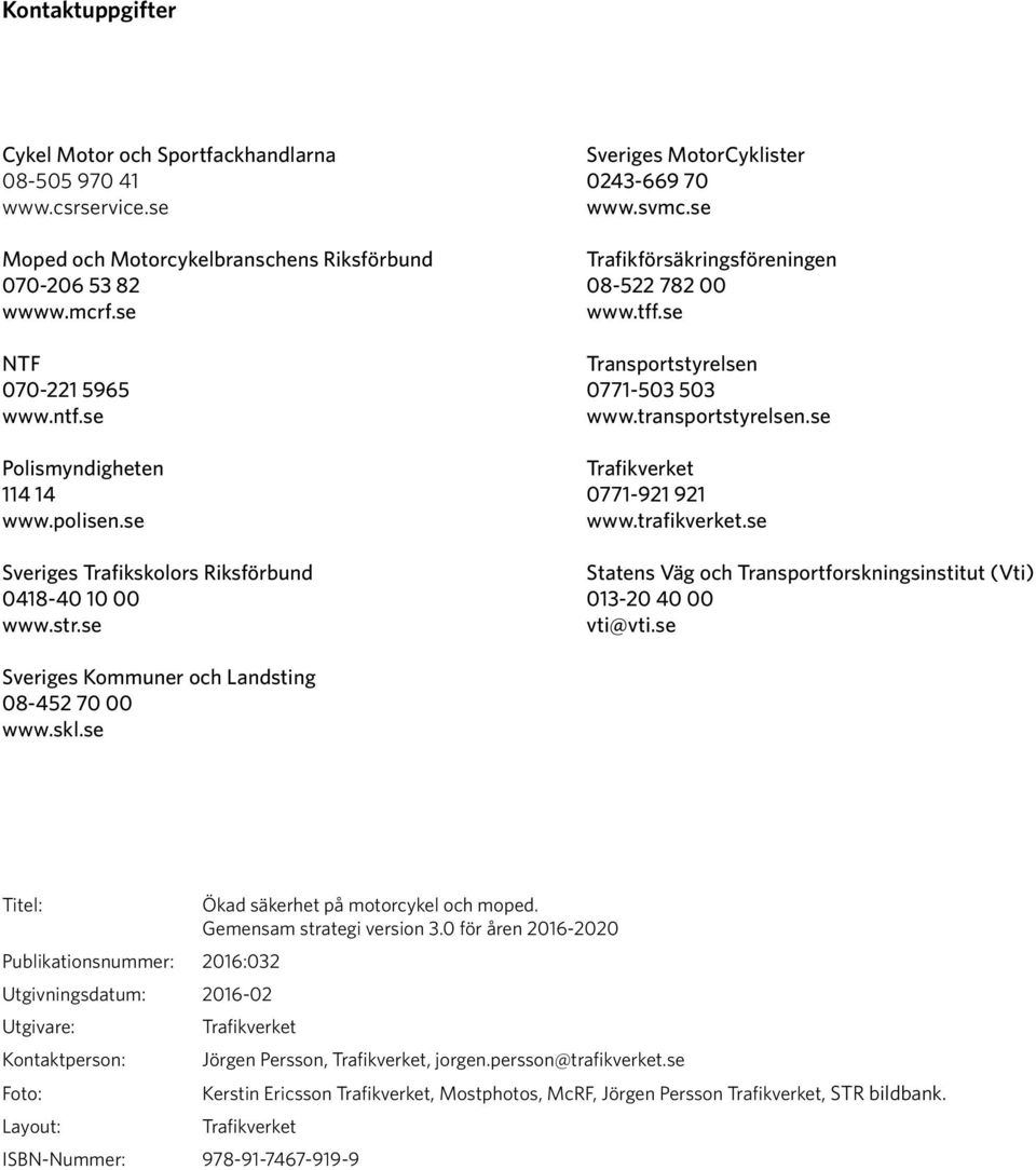 se Transportstyrelsen 0771-503 503 www.transportstyrelsen.se Trafikverket 0771-921 921 www.trafikverket.se Statens Väg och Transportforskningsinstitut (Vti) 013-20 40 00 vti@vti.