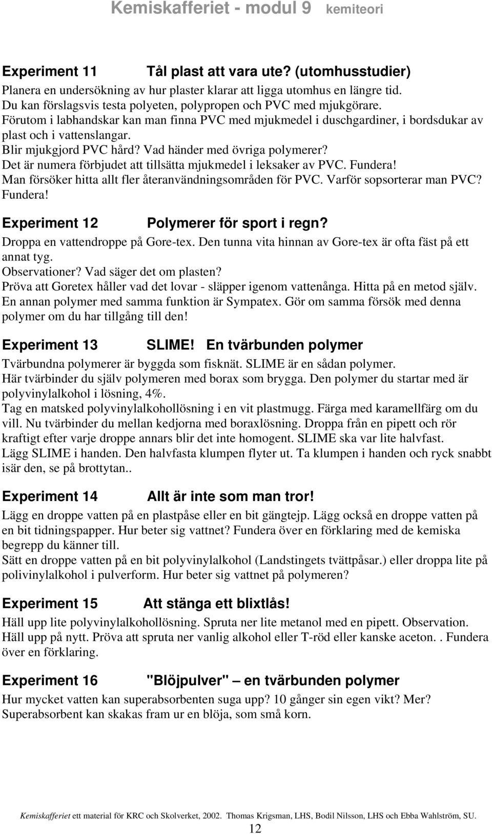 Blir mjukgjord PV hård? Vad händer med övriga polymerer? Det är numera förbjudet att tillsätta mjukmedel i leksaker av PV. Fundera! Man försöker hitta allt fler återanvändningsområden för PV.