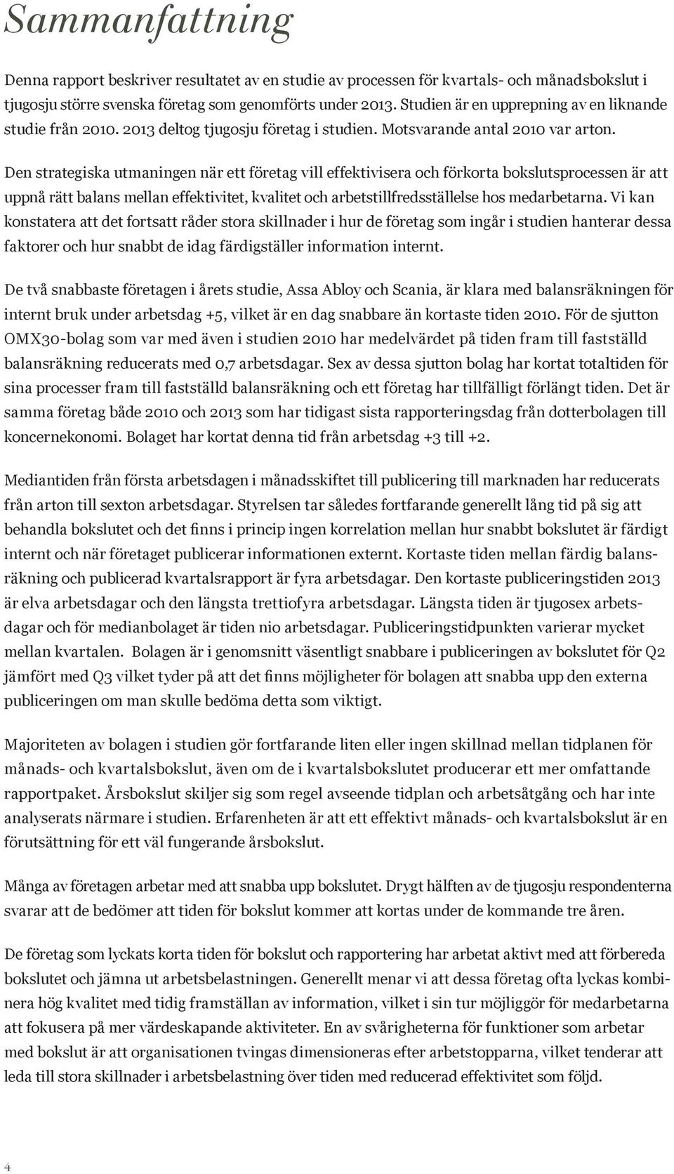 Den strategiska utmaningen när ett företag vill effektivisera och förkorta bokslutsprocessen är att uppnå rätt balans mellan effektivitet, kvalitet och arbetstillfredsställelse hos medarbetarna.