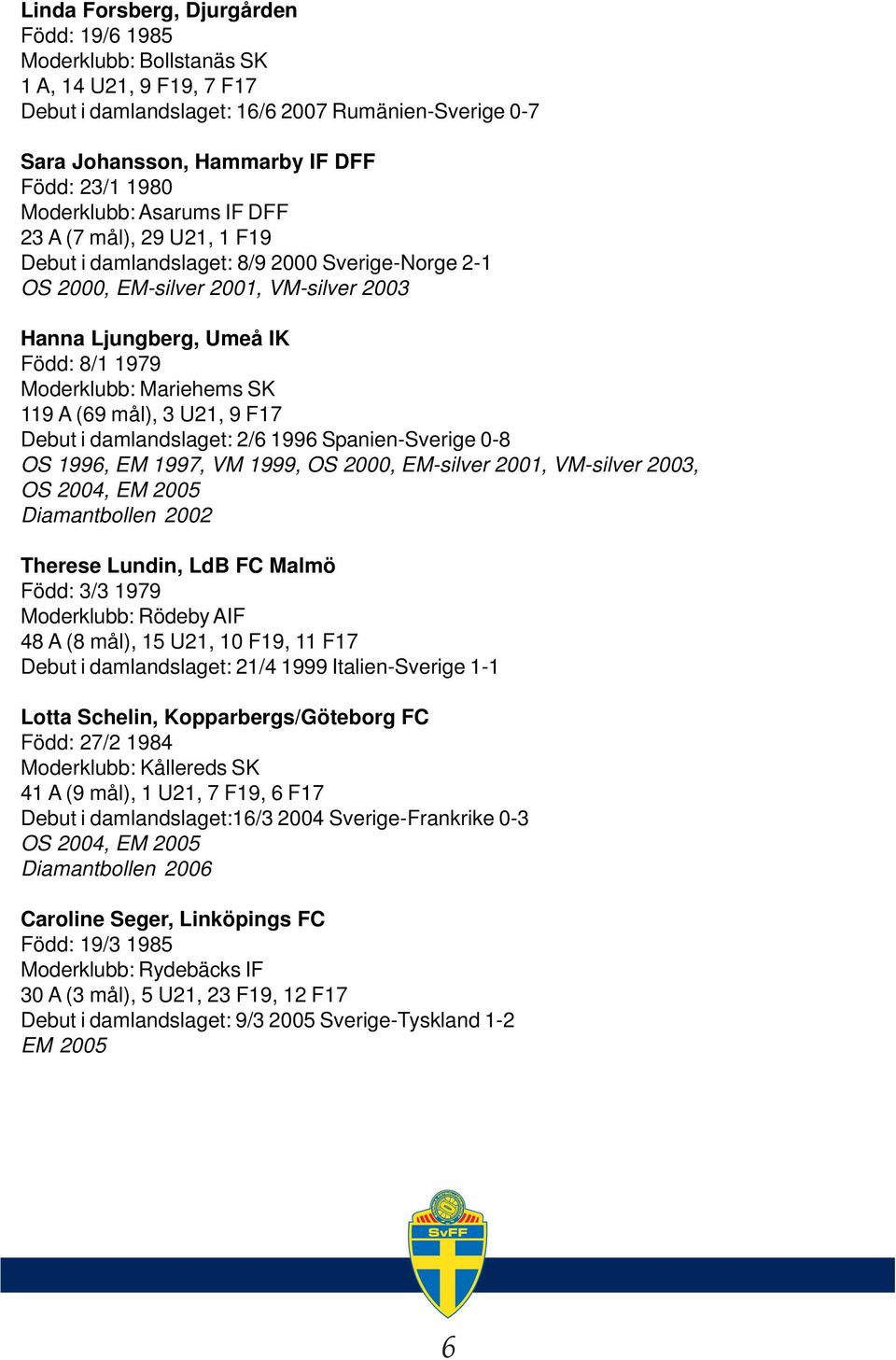 Mariehems SK 119 A (69 mål), 3 U21, 9 F17 Debut i damlandslaget: 2/6 1996 Spanien-Sverige 0-8 OS 1996, EM 1997, VM 1999, OS 2000, EM-silver 2001, VM-silver 2003, OS 2004, EM 2005 Diamantbollen 2002